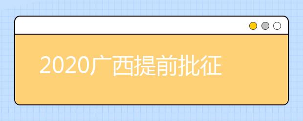 2020廣西提前批征集志愿填報時間是什么？有什么填報技巧？