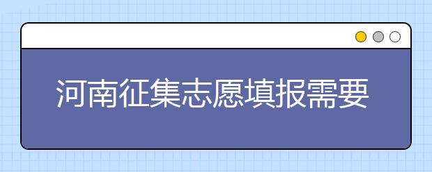 河南征集志愿填報(bào)需要注意哪些信息？有什么注意事項(xiàng)？