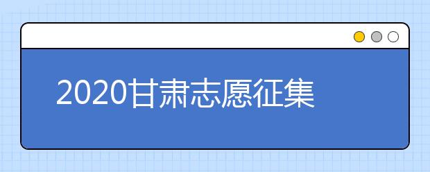 2020甘肅志愿征集填報時間是什么？填報入口是什么？