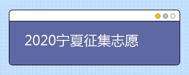 2020寧夏征集志愿填報(bào)有什么具體要求？填報(bào)條件是什么？