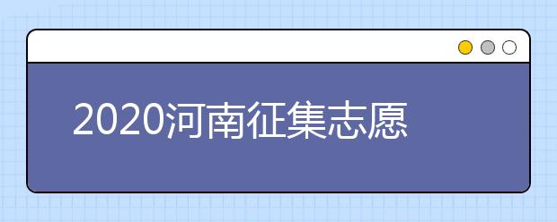 2020河南征集志愿什么時(shí)候開始？什么考生可以填報(bào)征集志愿？