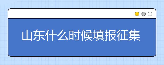 山東什么時(shí)候填報(bào)征集志愿？在哪里查找這些去缺額計(jì)劃的大學(xué)？填報(bào)方式和普通志愿一樣嗎？