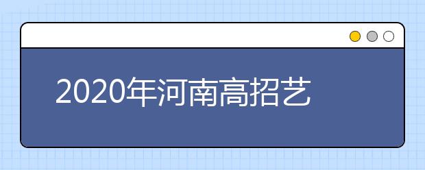 2020年河南高招藝術(shù)類本科A段開始錄取，18日統(tǒng)一征集志愿