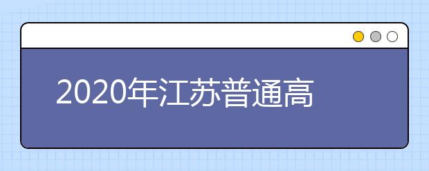 2020年江蘇普通高校招生文科類(lèi)、理科類(lèi)本科第一批填報(bào)征求平行院校志愿通告