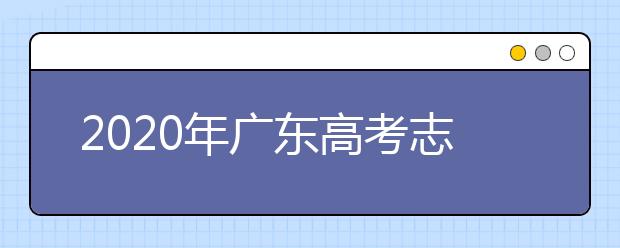 2020年廣東高考志愿填報流程公布