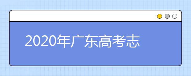 2020年廣東高考志愿填報時間及入口公布