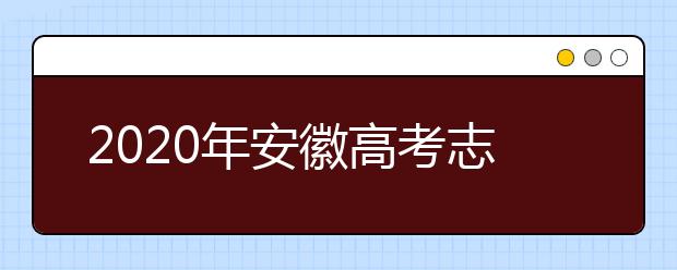 2020年安徽高考志愿填報流程公布