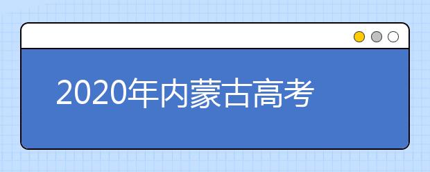 2020年內(nèi)蒙古高考志愿填報(bào)流程公布