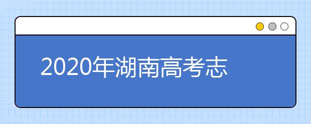 2020年湖南高考志愿填報(bào)時(shí)間公布