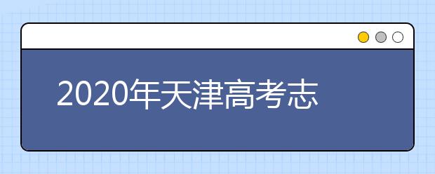 2020年天津高考志愿填報時間公布