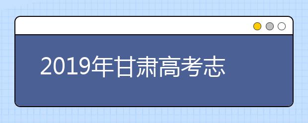 2019年甘肅高考志愿填報流程設置