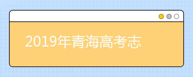 2019年青海高考志愿填報(bào)設(shè)置