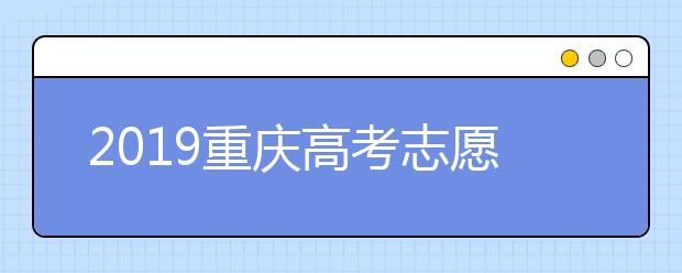 2019重慶高考志愿填報(bào)時(shí)間