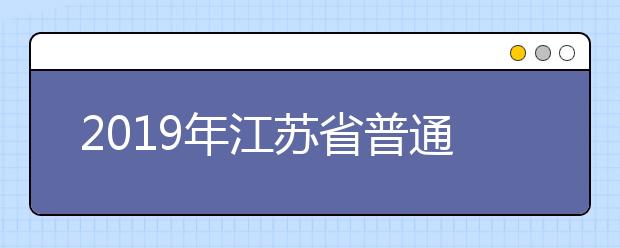 2019年江蘇省普通高等學(xué)校招生填報(bào)志愿方案