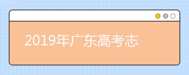 2019年廣東高考志愿填報時間公布