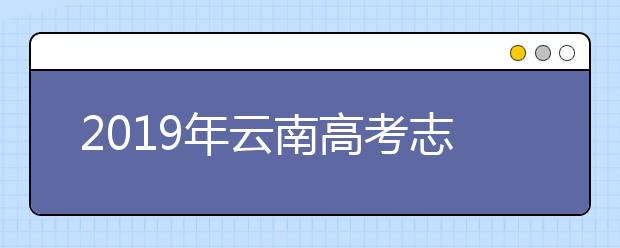 2019年云南高考志愿填報方式公布