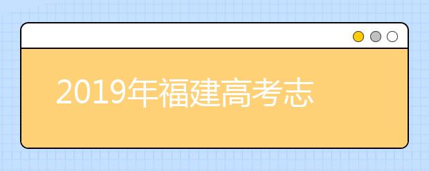 2019年福建高考志愿填報(bào)流程公布