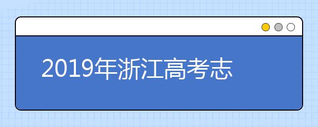 2019年浙江高考志愿填報方式公布