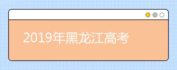 2019年黑龍江高考志愿填報(bào)方式公布