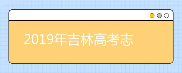 2019年吉林高考志愿填報(bào)方式公布