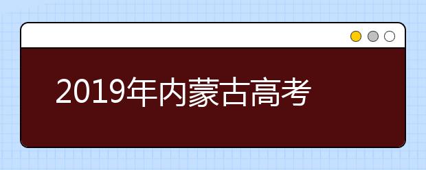 2019年內(nèi)蒙古高考志愿填報(bào)流程公布