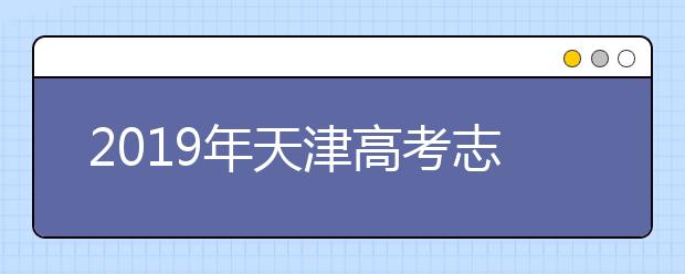 2019年天津高考志愿填報入口公布