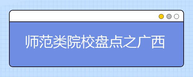 師范類院校盤點之廣西師范大學