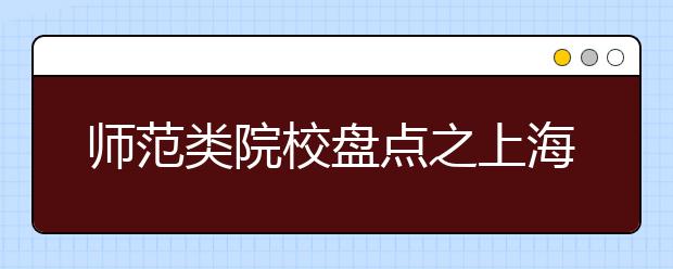 師范類院校盤點(diǎn)之上海師范大學(xué)