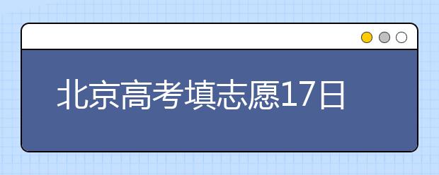 北京高考填志愿17日24時(shí)結(jié)束?考生應(yīng)盡早提交