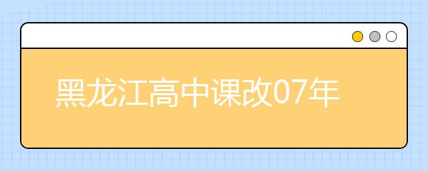 黑龍江高中課改07年啟動(dòng)?高考方案2019年出臺(tái)