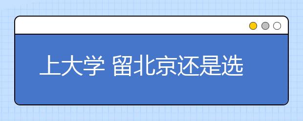 上大學(xué)?留北京還是選外地？