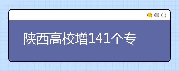 陜西高校增141個(gè)?？茖I(yè)?4校實(shí)行完全學(xué)分制