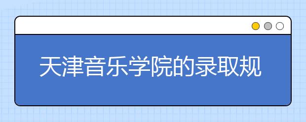 天津音樂學院的錄取規(guī)則