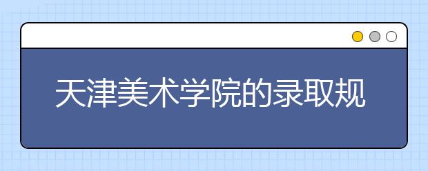 天津美術(shù)學院的錄取規(guī)則