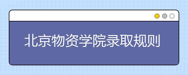 北京物資學(xué)院錄取規(guī)則