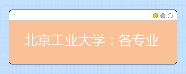 北京工業(yè)大學(xué)：各專業(yè)間沒有分?jǐn)?shù)級(jí)差