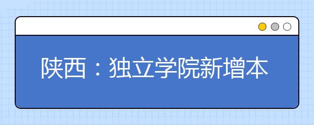 陜西：獨(dú)立學(xué)院新增本科專業(yè)學(xué)費(fèi)不超1.2萬(wàn)元