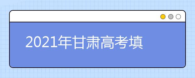 2021年甘肅高考填報志愿時間確定