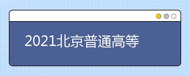 2021北京普通高等學(xué)校招生志愿填報(bào)須知