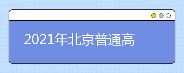 2021年北京普通高等學(xué)校招生志愿填報(bào)說明