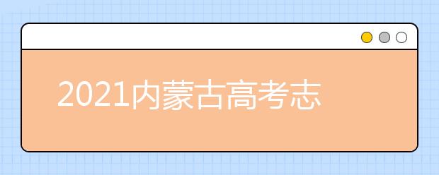 2021內(nèi)蒙古高考志愿填報(bào)和錄取時(shí)間表