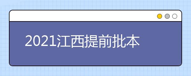 2021江西提前批本科（藝術(shù)類(lèi)）單志愿缺額院校第一次征集志愿