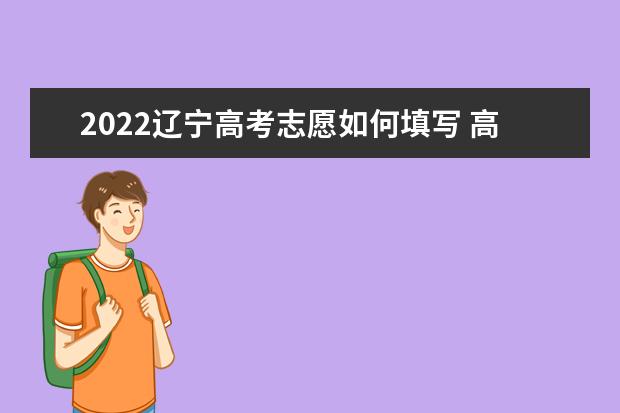 2022遼寧高考志愿如何填寫 高考志愿填報(bào)流程