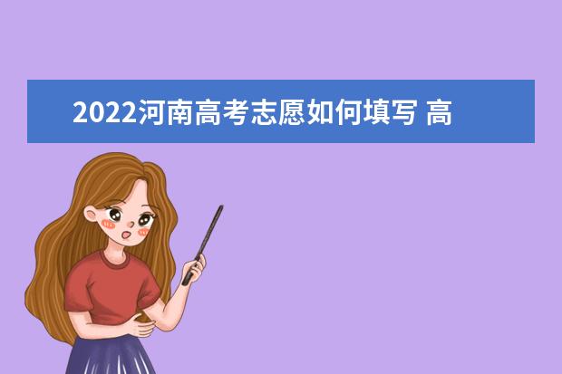 2022河南高考志愿如何填寫 高考志愿填報(bào)流程