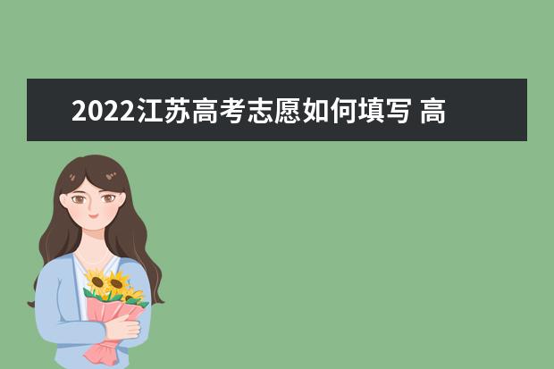 2022江蘇高考志愿如何填寫(xiě) 高考志愿填報(bào)流程