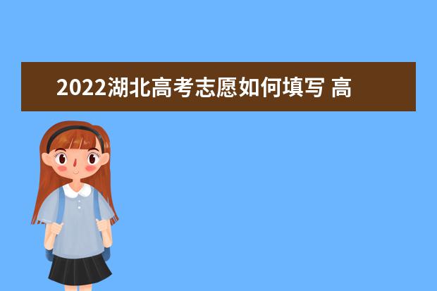 2022湖北高考志愿如何填寫 高考志愿填報流程