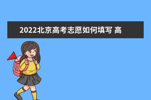 2022北京高考志愿如何填寫 高考志愿填報(bào)流程