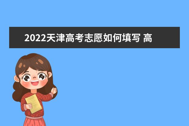 2022天津高考志愿如何填寫 高考志愿填報流程