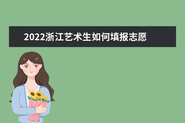 2022浙江藝術(shù)生如何填報志愿 高考志愿填報流程