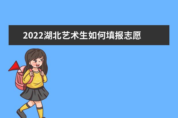 2022湖北藝術(shù)生如何填報志愿 高考志愿填報流程